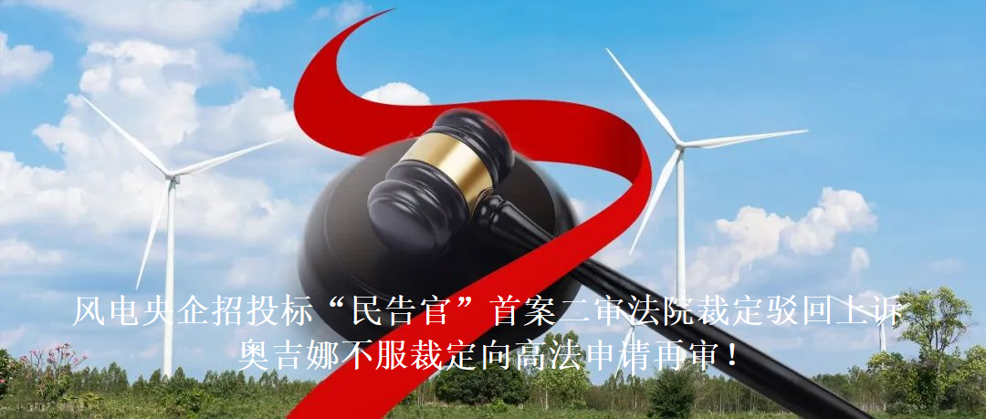 風電央企招投標“民告官”首案二審法院裁定駁回上訴，奧吉娜不服裁定向高法申請再審!