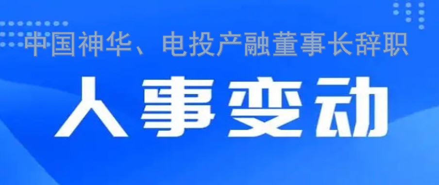 中國神華、電投產(chǎn)融董事長辭職