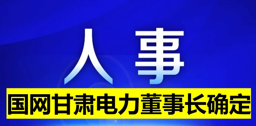 國網甘肅電力董事長確定！