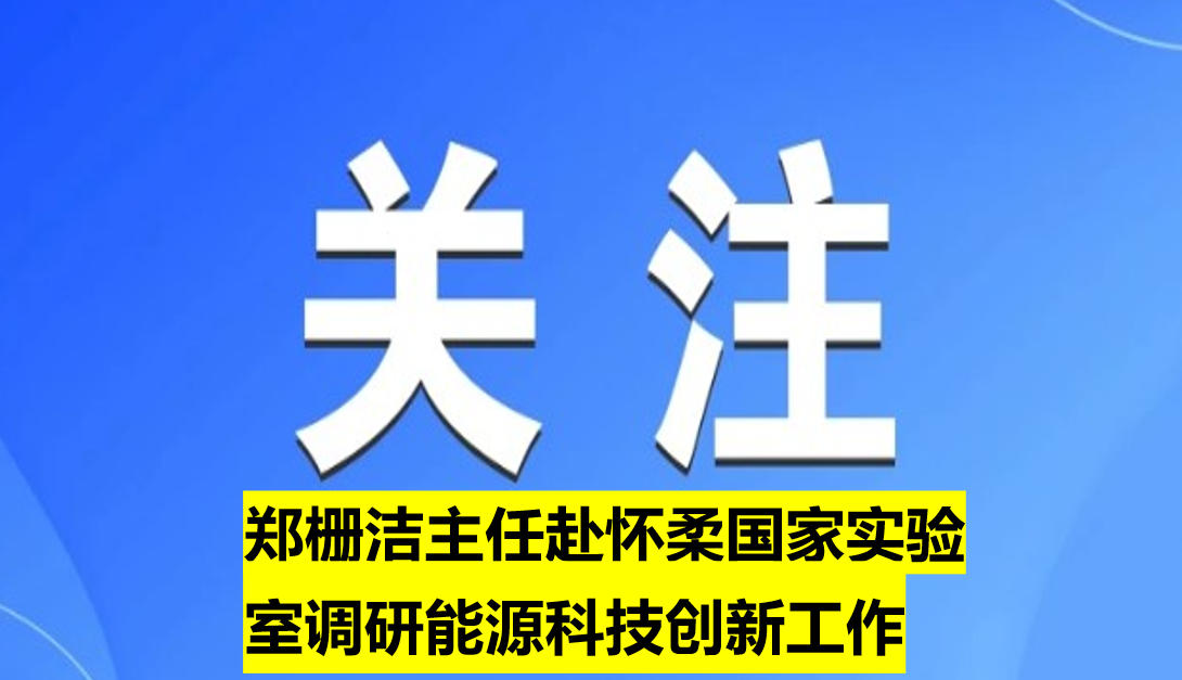 鄭柵潔主任赴懷柔國家實驗室調研能源科技創新工作